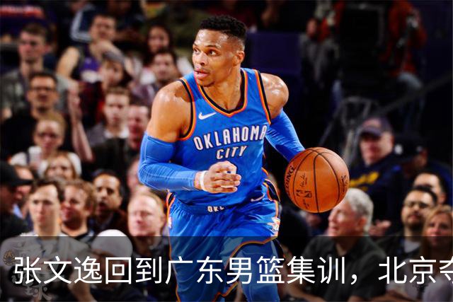 张文逸回到广东男篮集训，北京夺冠功勋确定退役，上海欲续约弗格