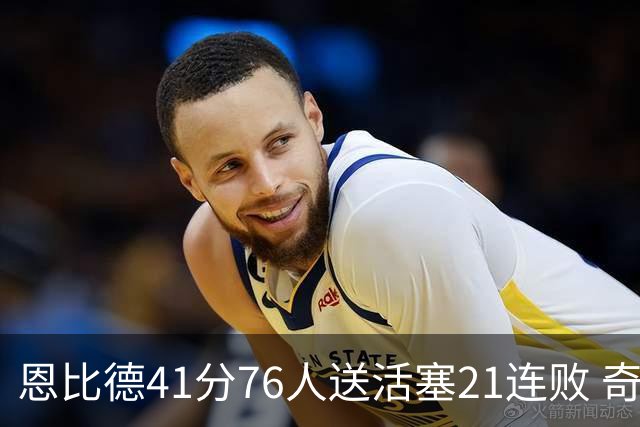 恩比德41分76人送活塞21连败 奇才负鹈鹕6连败