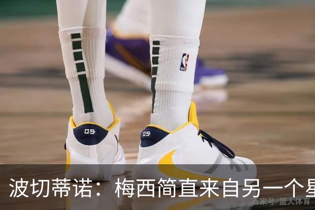 波切蒂诺：梅西简直来自另一个星球，任何词语都不足以形容他