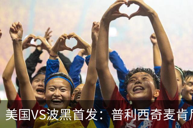 美国VS波黑首发：普利西奇麦肯尼先发 哲科出战