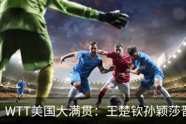 WTT美国大满贯：王楚钦/孙颖莎晋级四强